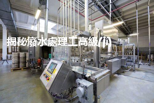 揭秘廢水處理工高級(jí)證背后的行業(yè)秘密，你想明白嗎？